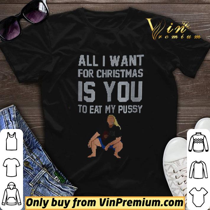 All I Want For Christmas Is You To Eat My Pussy Christmas shirt sweater