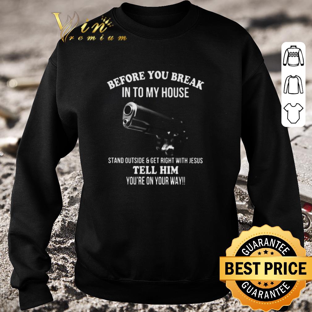 Awesome Before You Break In To My House Stand Outside And Get Right With Jesus Tell Him You’re On Your Way shirt 16363f59 awesome before you break in to my house stand outside and get right with jesus tell him you re on your way shirt 4 - Awesome Before You Break In To My House Stand Outside And Get Right With Jesus Tell Him You’re On Your Way shirt