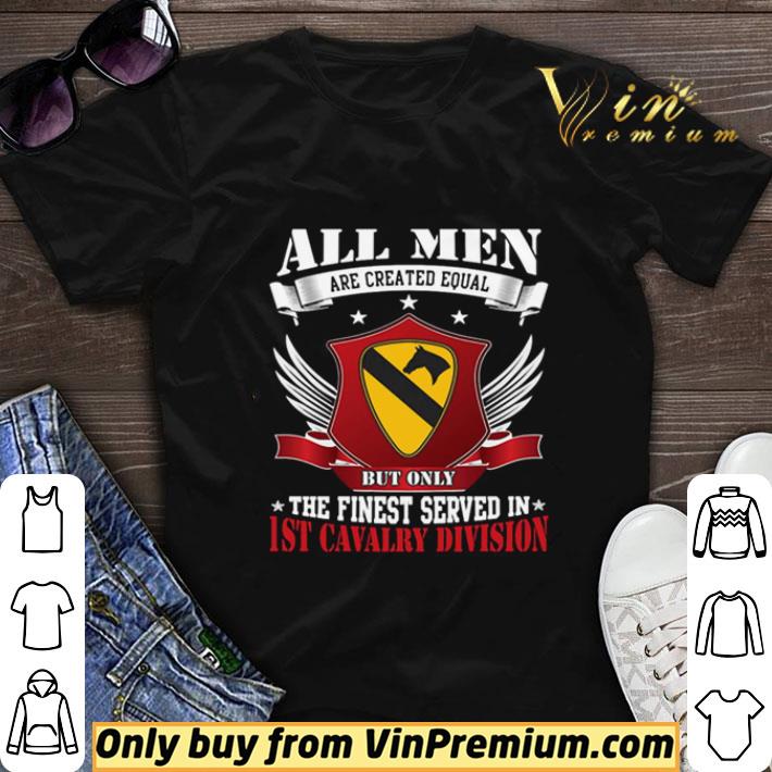 All Men Are Created Equal But Only The Finest Served In 1ST Cavalry Division shirt sweater