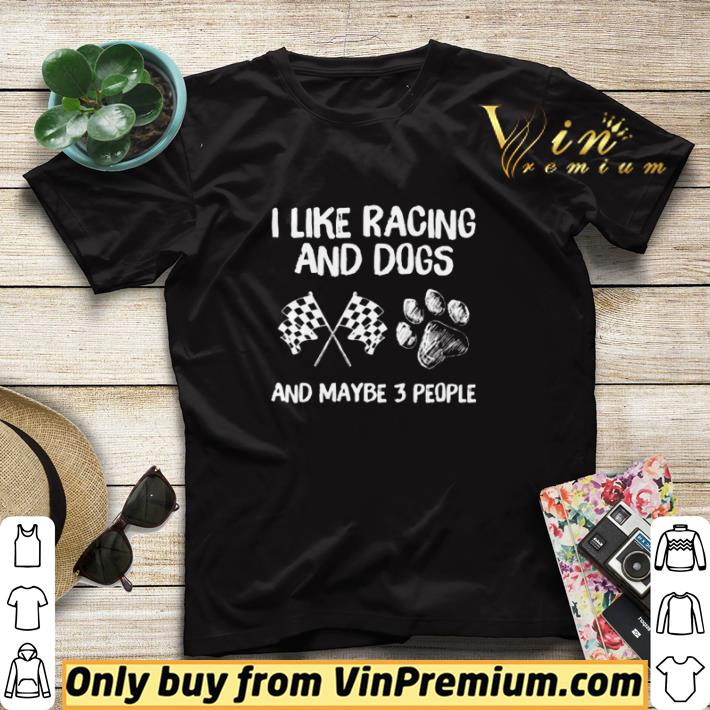 I like racing and dogs and maybe 3 people shirt sweater 41543332 i like racing and dogs and maybe 3 people shirt sweater 4 - I like racing and dogs and maybe 3 people shirt sweater