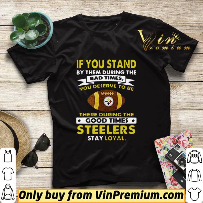 If you stand by them during the bad times you deserve to be there during the good times Pittsburgh Steelers stay loyal shirt sweater bb0c311f if you stand by them during the bad times you deserve to be there during the good times pittsburgh steelers stay loyal shirt sweater 4 - If you stand by them during the bad times you deserve to be there during the good times Pittsburgh Steelers stay loyal shirt sweater