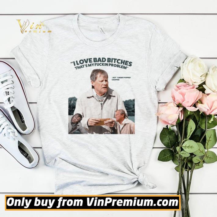 Roy Cropper I love bad bitches that’s my fuckin problem shirt sweater 009bdb49 roy cropper i love bad bitches that s my fuckin problem shirt sweater 4 - Roy Cropper I love bad bitches that’s my fuckin problem shirt sweater