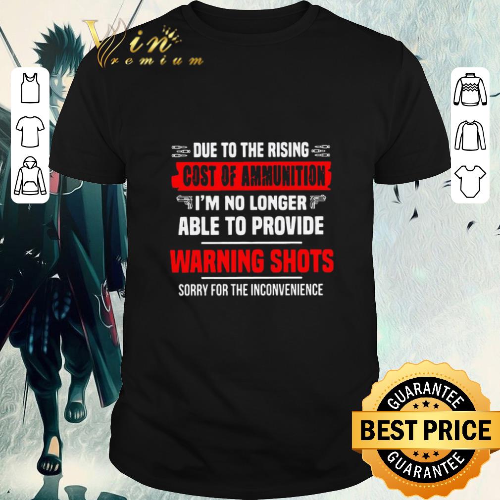 Original Due To The Rising Cost Of Ammunition I’m No Longer Able To Provide Warning Shots Sorry For The Inconvenience shirt