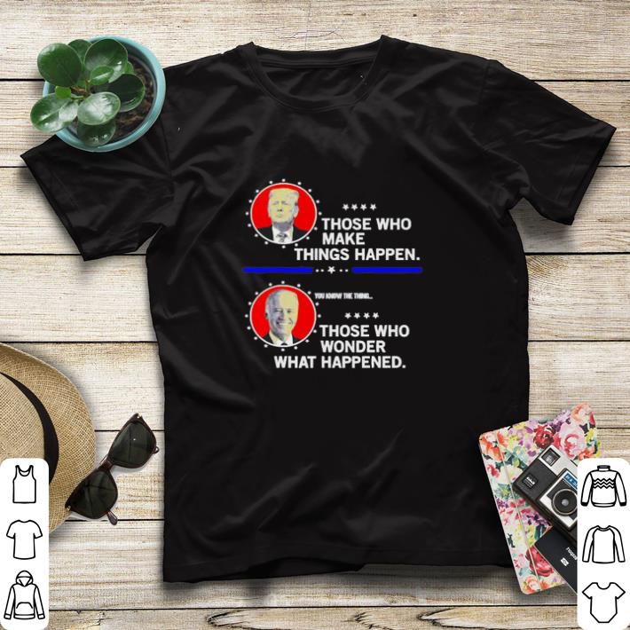 Funny Trump those who make things happen Biden you know the thing those who wonder what happened shirt sweater 146eeed8 funny trump those who make things happen biden you know the thing those who wonder what happened shirt sweater 4 - Funny Trump those who make things happen Biden you know the thing those who wonder what happened shirt sweater