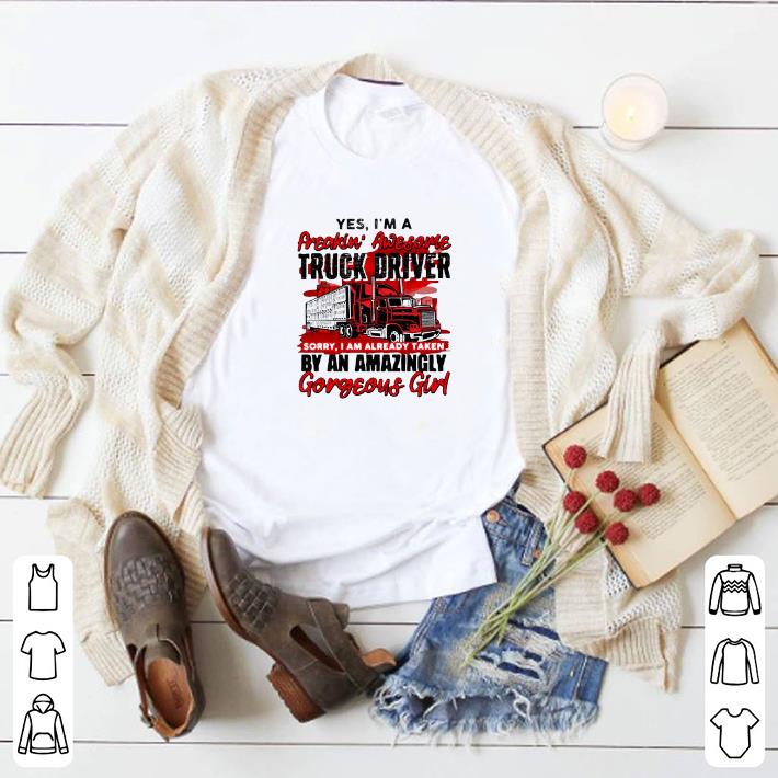 1652855a original yes i m a freakin awesome truck driver sorry i am already taken by an amazingly gorgeous girl shirt 4 - Original Yes I’m A Freakin’ Awesome Truck Driver Sorry I Am Already Taken By An Amazingly Gorgeous Girl shirt