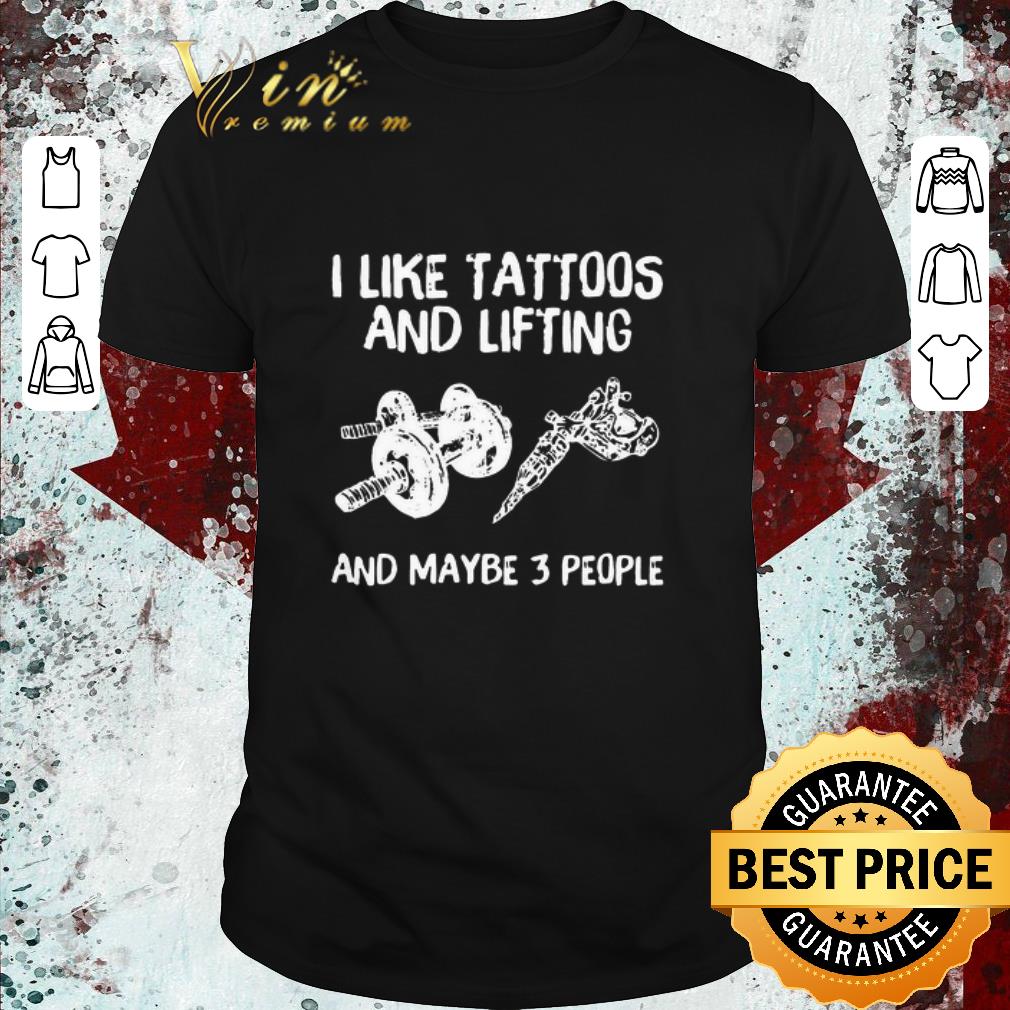 Original I Like Tattoos And Lifting And Maybe 3 People shirt