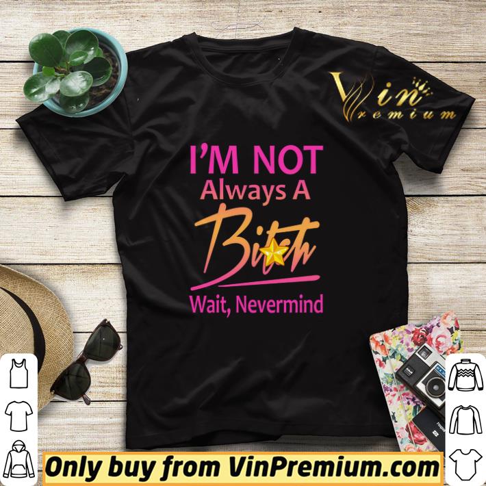 I'm Not Always A Bitch Wait Nevermind shirt sweater 8bc8a6ee i m not always a bitch wait nevermind shirt sweater 4 - I'm Not Always A Bitch Wait Nevermind shirt sweater