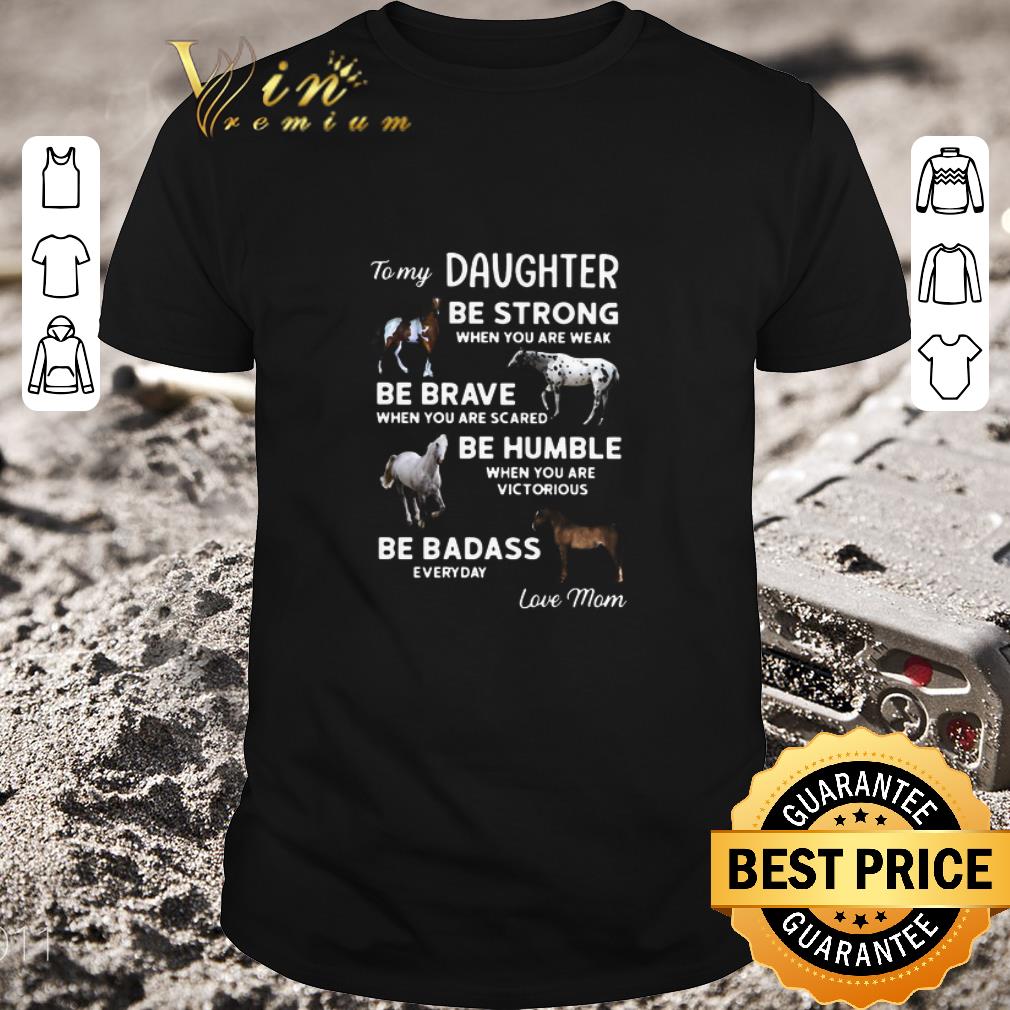 Awesome To My Daughter Be Strong When You Are Weak Be Brave When You Are Scared Be Humble shirt