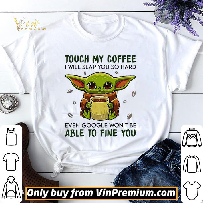 Baby Yoda hug Coffee Touch My Coffee I will slap You so hard even google wont be able to fine you shirt sweater