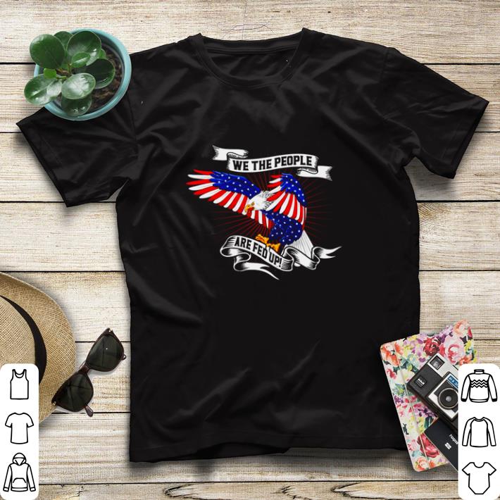 1f88d455 funny american eagle we the people are fed up shirt sweater 4 - Funny American Eagle we the people are fed up shirt sweater