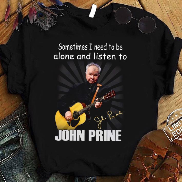 Best  Sometimes I Need To Be Alone And Listen To John Prine Signature shirt