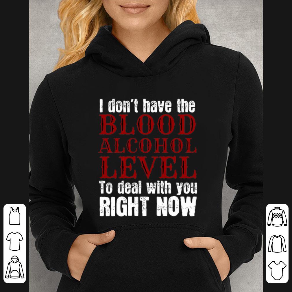 e211101e great i don t have the blood alcohol level to deal with you right now shirt 4 - Great I don't have the blood alcohol level to deal with you right now shirt