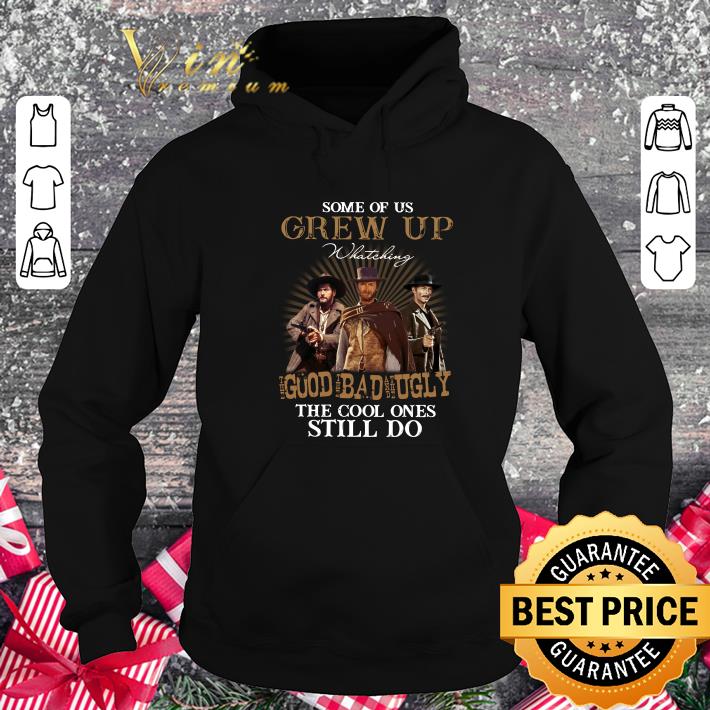 Best Some of us grew up watching the good the bad and the ugly the cool ones still do shirt Some of us grew up watching the good the bad and the ugly the cool ones still do shirt 4 - Best Some of us grew up watching the good the bad and the ugly the cool ones still do shirt