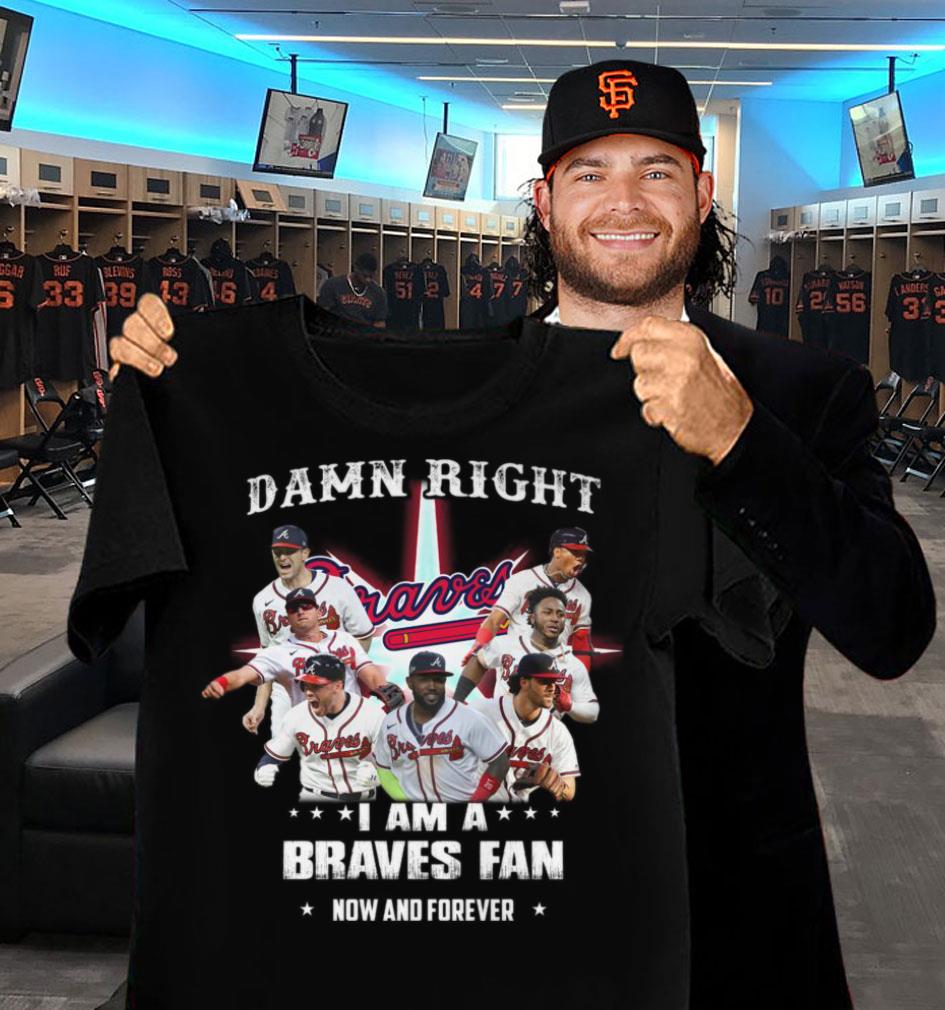 Hot Atlanta Braves Damn Right I Am A Braves Fan Now And Forever Shirt Atlanta Braves Damn Right I Am A Braves Fan Now And Forever Shirt 2 - Hot Atlanta Braves Damn Right I Am A Braves Fan Now And Forever Shirt