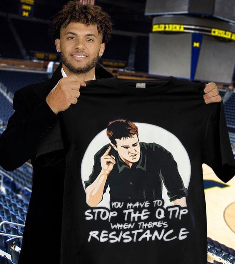 Best Friends Chandler You Have To Stop The Q Tip When There's Resistance Shirt Friends Chandler You Have To Stop The Q Tip When There s Resistance Shirt 1 - Best Friends Chandler You Have To Stop The Q Tip When There's Resistance Shirt