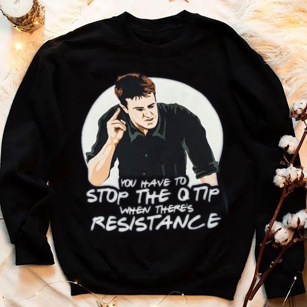 Best Friends Chandler You Have To Stop The Q Tip When There's Resistance Shirt Friends Chandler You Have To Stop The Q Tip When There s Resistance Shirt 4 - Best Friends Chandler You Have To Stop The Q Tip When There's Resistance Shirt