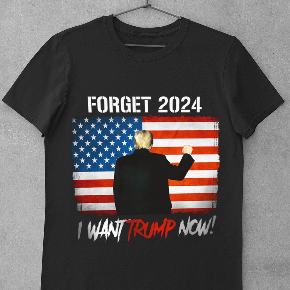 Best Donald Trump Forget 2024 I Want Trump Now American Flag Joe Biden Shirt