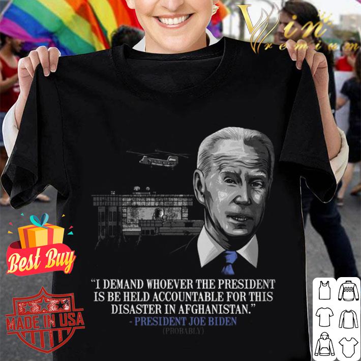 Funny President Joe Biden I Demand Whoever The President Is Be Held Accountable For This Disaster In Afghanistan Shirt