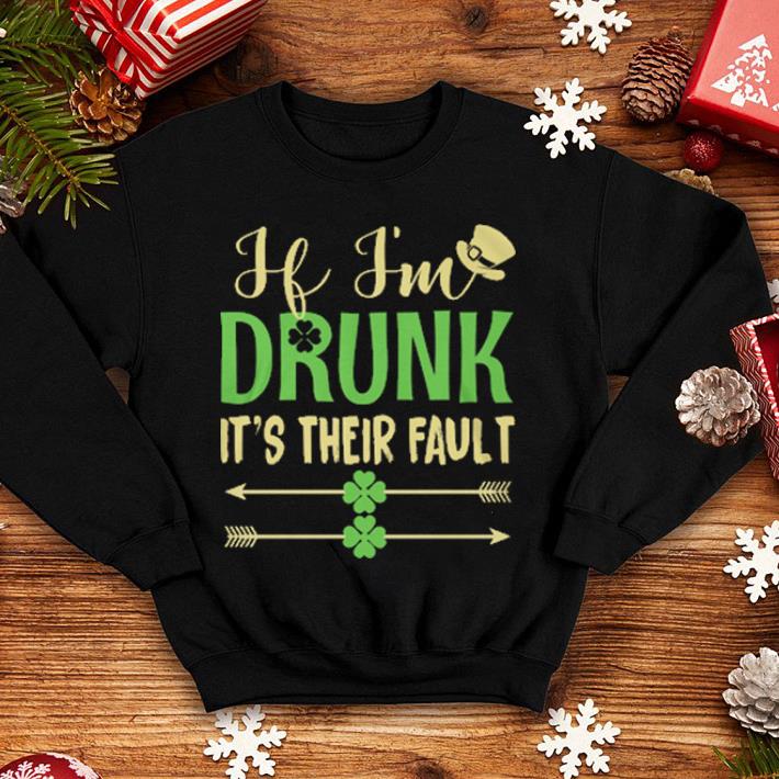 If i'm drunk it's their fault St Patrick's day shirt H i m drunk it s their fault St Patrick s day shirt 4 - If i'm drunk it's their fault St Patrick's day shirt