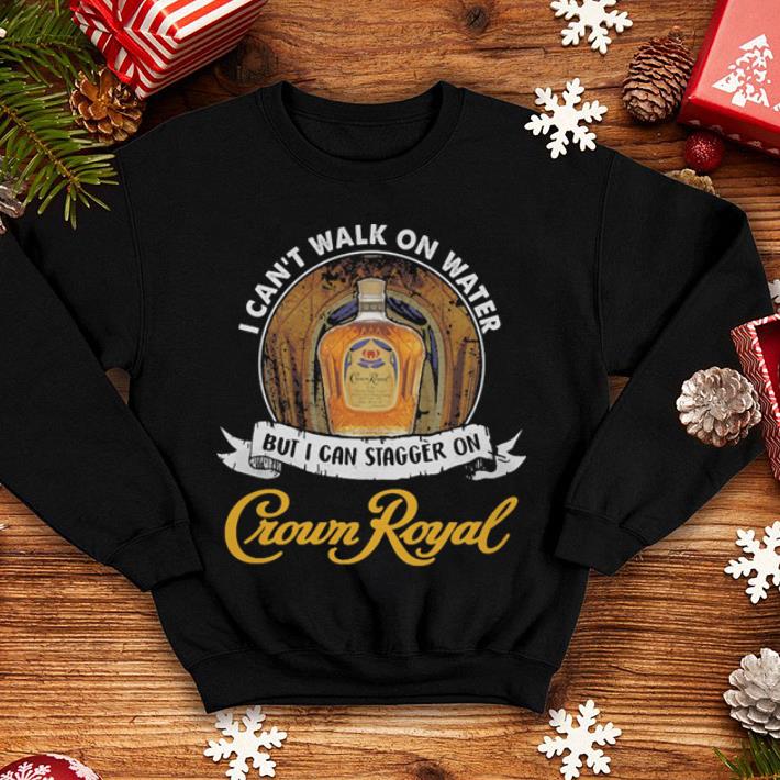 I can t walk on water but i can stagger in Crown Royal shirt 4 - I can't walk on water but i can stagger in Crown Royal shirt