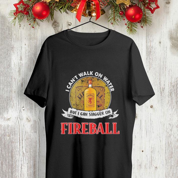 I can t walk on water but i can stagger on Fireball shirt 4 - I can't walk on water but i can stagger on Fireball shirt