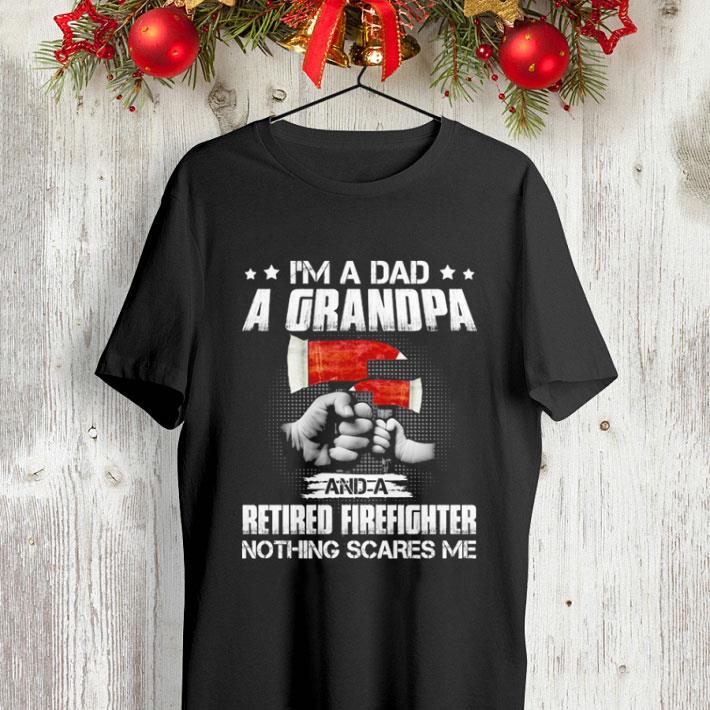 I m a dad a grandpa and a retired Firefighter nothing scares me shirt 4 - I'm a dad a grandpa and a retired Firefighter nothing scares me shirt