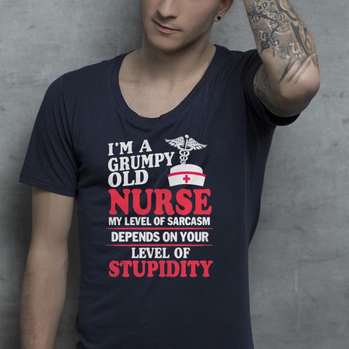 I'm a grumpy old Nurse my level of sarcasm depends on your level shirt shirt I m a grumpy old Nurse my level of sarcasm depends on your level shirt shirt 4 - I'm a grumpy old Nurse my level of sarcasm depends on your level shirt shirt
