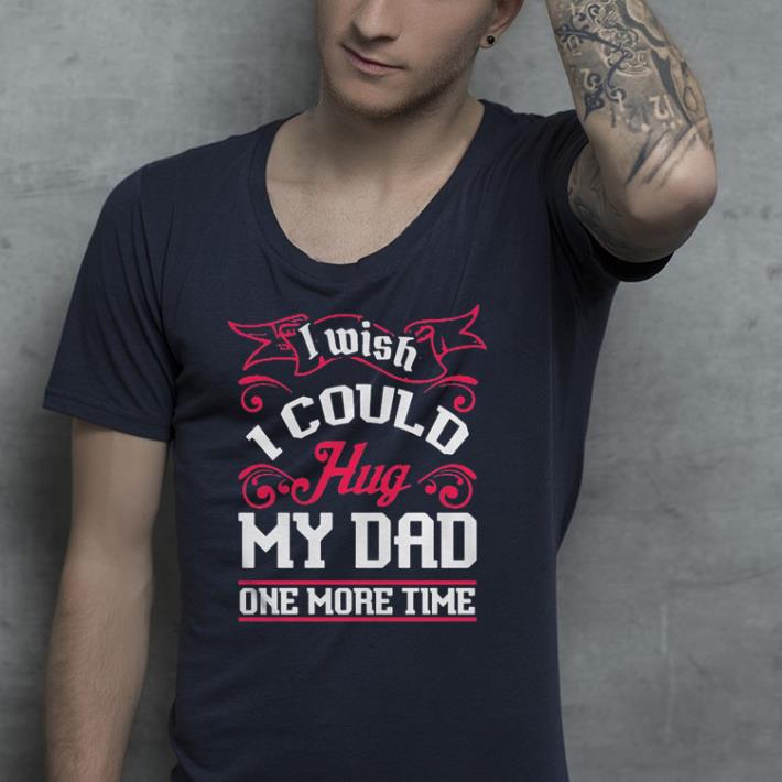 I wish I could hug my dad one more time shirt 4 - I wish I could hug my dad one more time shirt