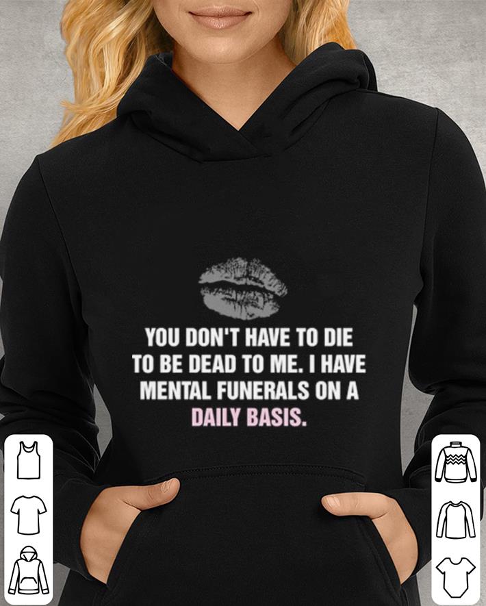 Lip You don t have to die to be dead to me i have mental funerals shirt 4 - Lip You don't have to die to be dead to me i have mental funerals shirt