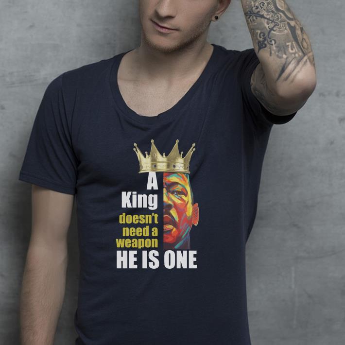 A king doesn t need a weapon he is one shirt 4 - A king doesn't need a weapon he is one shirt