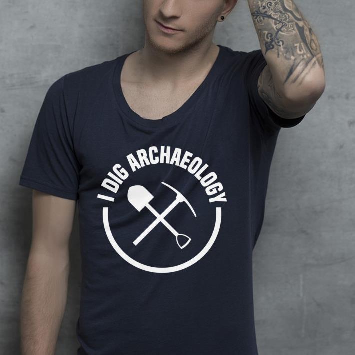 I Dig Archaeology Pun shirt I Dig Archaeology Pun shirt 4 - I Dig Archaeology Pun shirt
