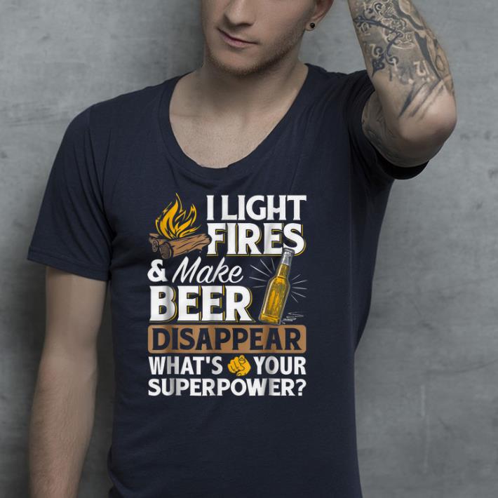 I Light Fires & Make Beer Disappear shirt I Light Fires Make Beer Disappear shirt 4 - I Light Fires & Make Beer Disappear shirt