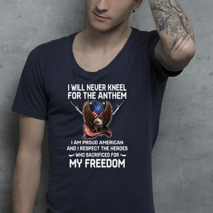 I Will Never Kneel For The Anthem I Am A Proud American Front shirt 4 - I Will Never Kneel For The Anthem I Am A Proud American Front shirt