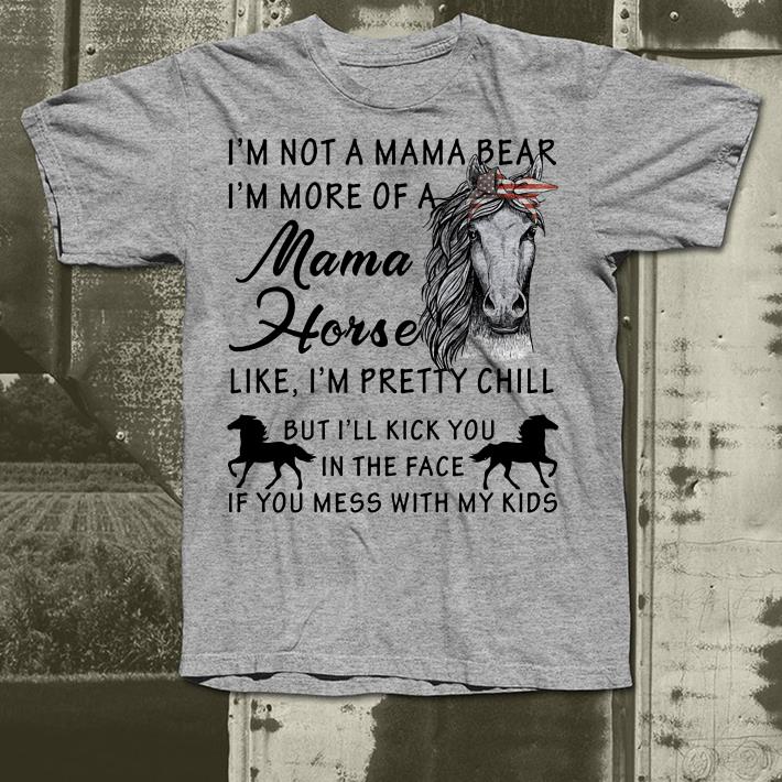I m not a mama bear I m more a mama horse like I m pretty chill shirt 4 - I’m not a mama bear I’m more a mama horse like I’m pretty chill shirt