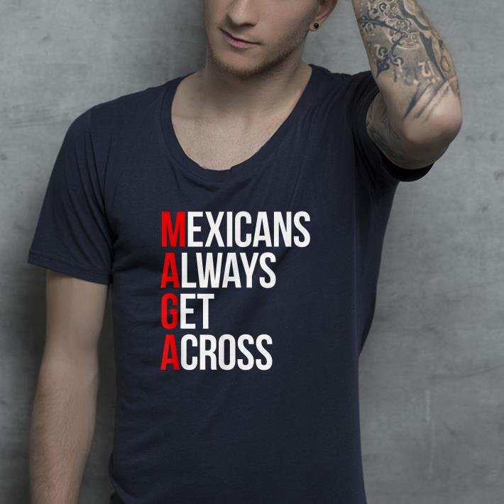 Mexicans Always Get Across shirt Mexicans Always Get Across shirt 4 - Mexicans Always Get Across shirt