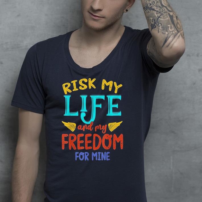 Risk my life and my freedom for mine shirt 4 - Risk my life and my freedom for mine shirt