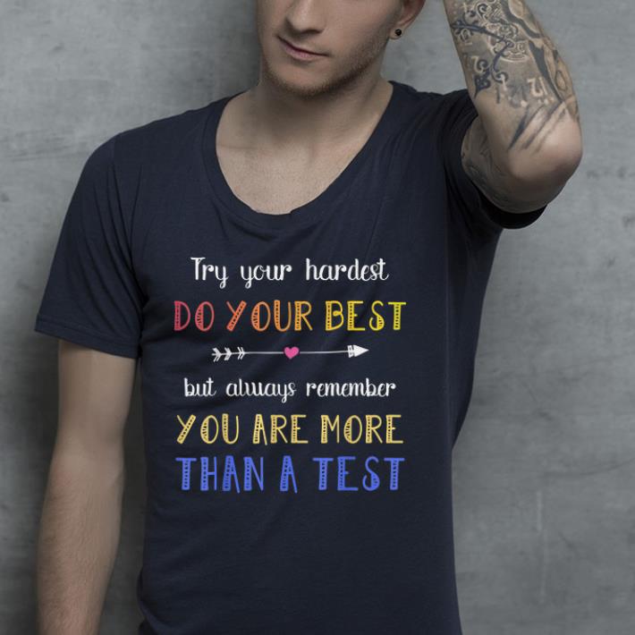 Try your hardest do your best but always remember you are more than a test shirt Try your hardest do your best but always remember you are more than a test shirt 4 - Try your hardest do your best but always remember you are more than a test shirt