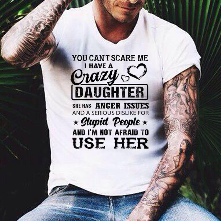 You can t scare me I have a crazy daughter She has anger issues shirt 4 - You can't scare me I have a crazy daughter She has anger issues shirt