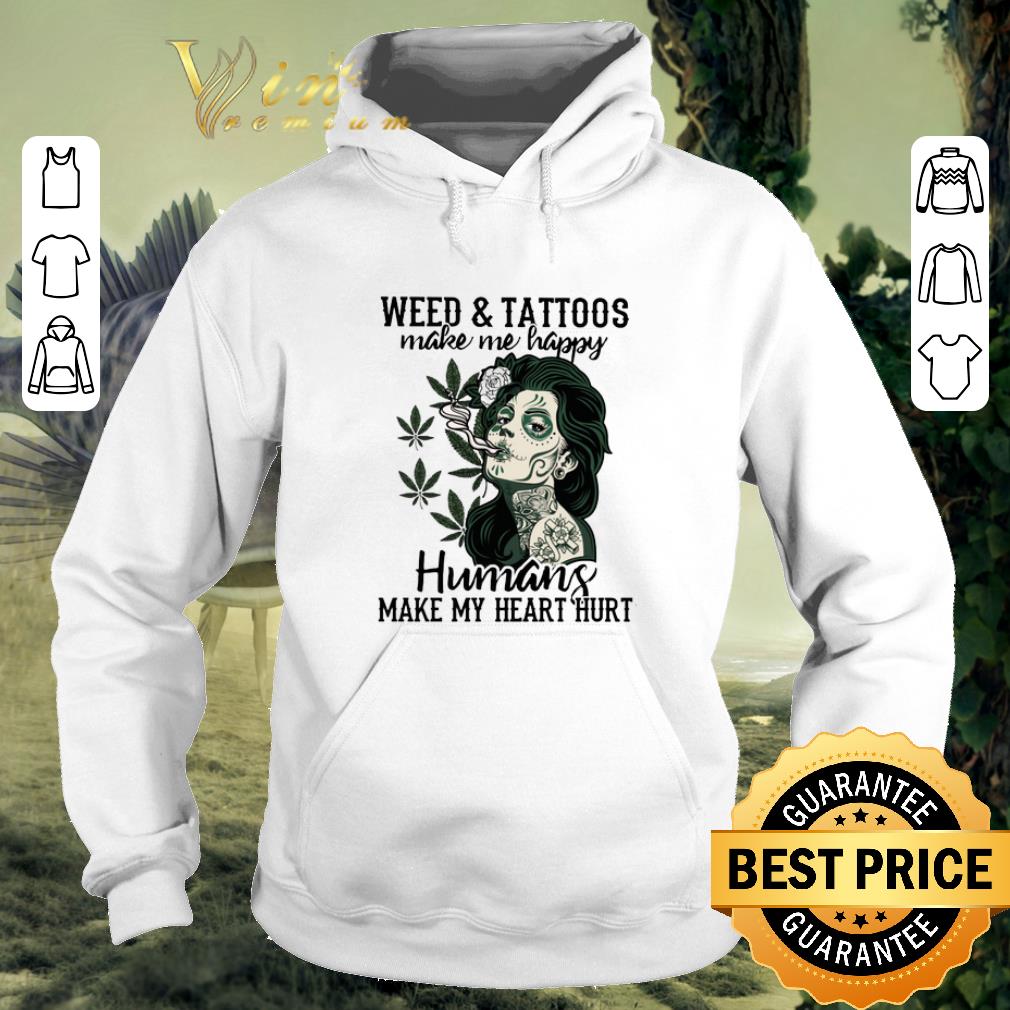 Best Girl weed tattoos make me happy humans make my heart hurt shirt 4 - Best Girl weed & tattoos make me happy humans make my heart hurt shirt