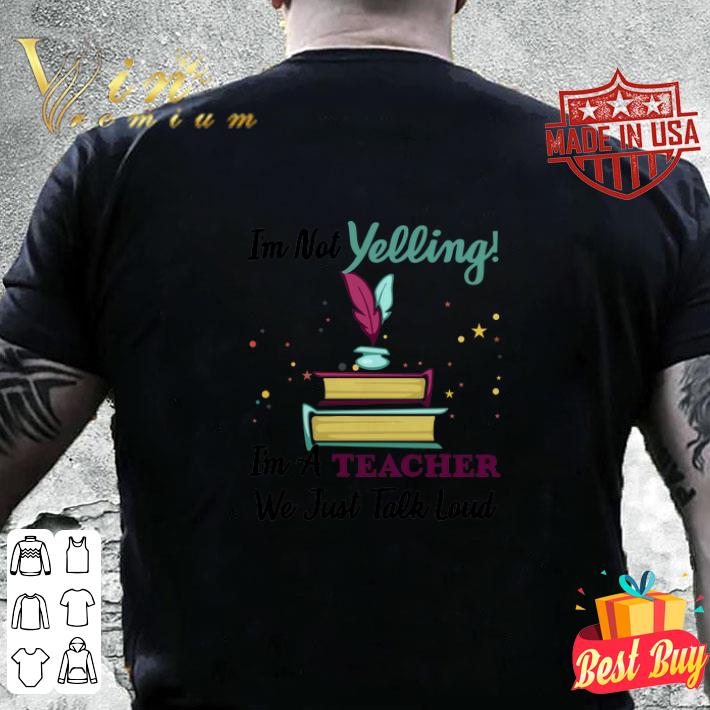 I'm not yelling i'm a teacher we just talk loud shirt I m not yelling i m a teacher we just talk loud shirt 4 - I'm not yelling i'm a teacher we just talk loud shirt