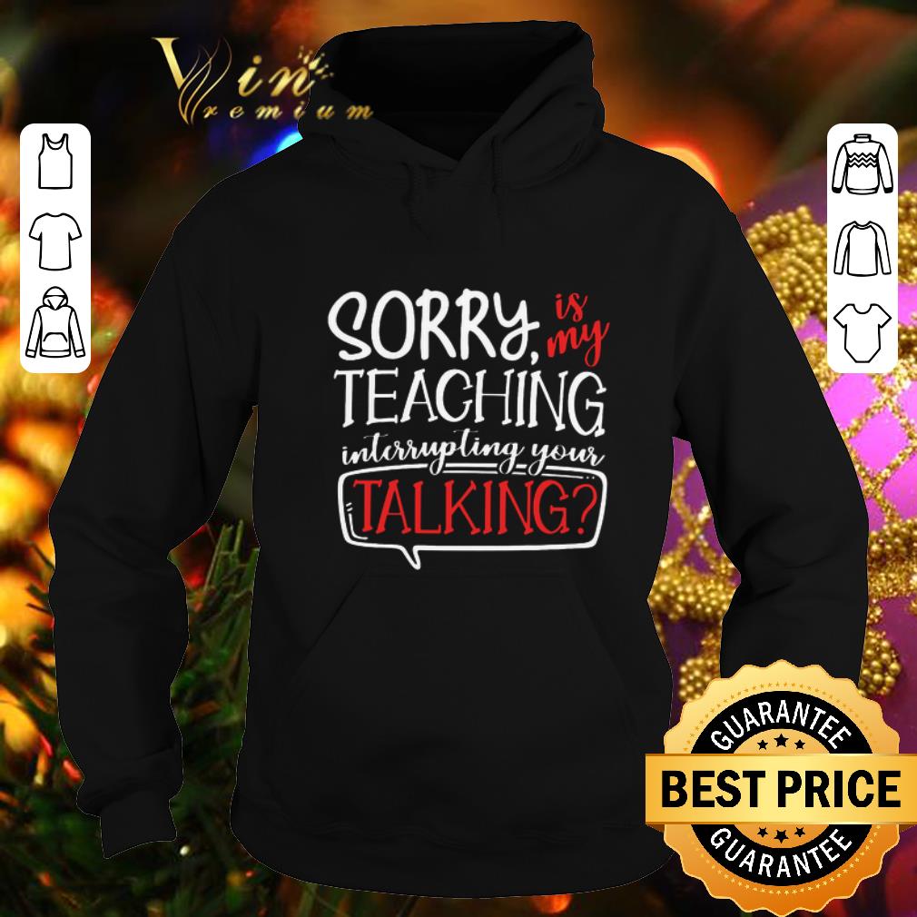 Hot Sorry is my teaching interrupting your talking shirt 4 - Hot Sorry is my teaching interrupting your talking shirt