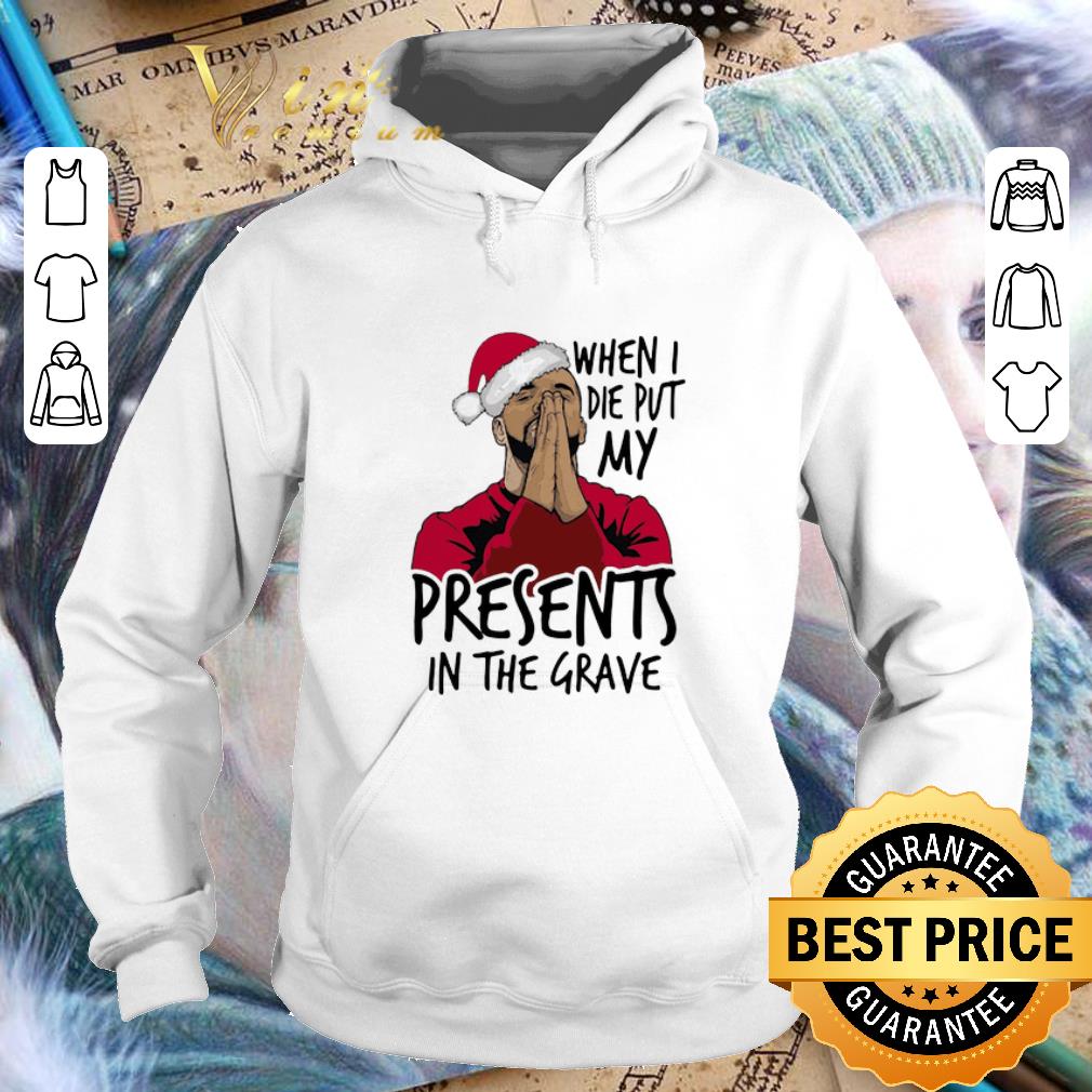 Pretty Drake santa when I die put my present in the grave Christmas shirt 4 - Pretty Drake santa when I die put my present in the grave Christmas shirt