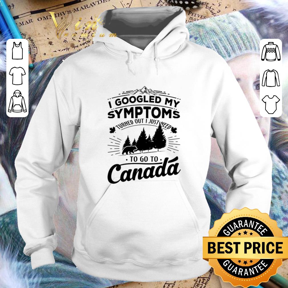 Pretty I googled my symptoms turned out i just need to go to Canada shirt Pretty I googled my symptoms turned out i just need to go to Canada shirt 4 - Pretty I googled my symptoms turned out i just need to go to Canada shirt