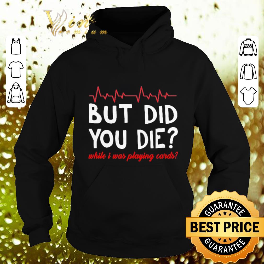 Best But did you die while i was playing cards shirt Best But did you die while i was playing cards shirt 4 - Best But did you die while i was playing cards shirt