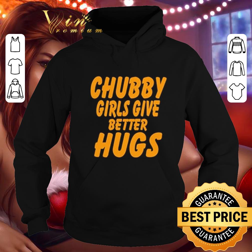 Best Chubby Girls Give Better Hugs shirt Best Chubby Girls Give Better Hugs shirt 4 - Best Chubby Girls Give Better Hugs shirt
