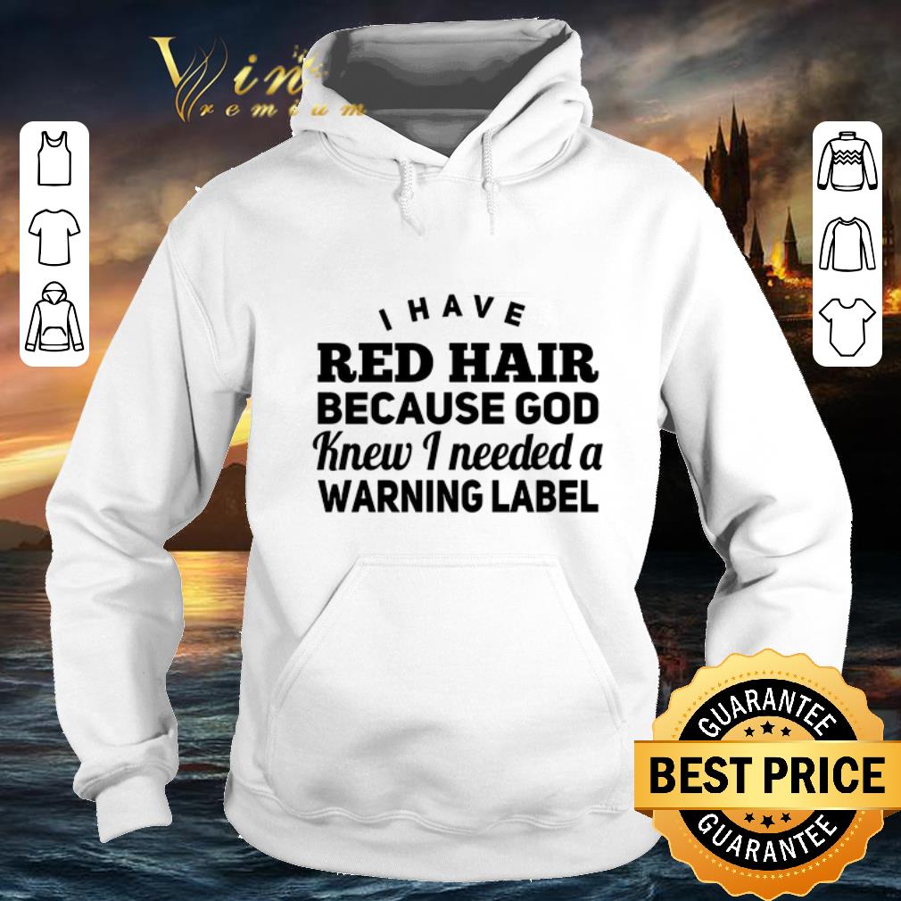 Best I have red hair because god knew i needed a warning label shirt 4 - Best I have red hair because god knew i needed a warning label shirt