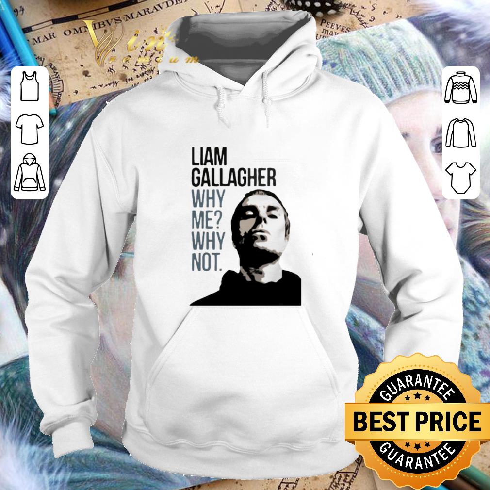 Awesome Liam Gallagher why me why not shirt Awesome Liam Gallagher why me why not shirt 4 - Awesome Liam Gallagher why me why not shirt