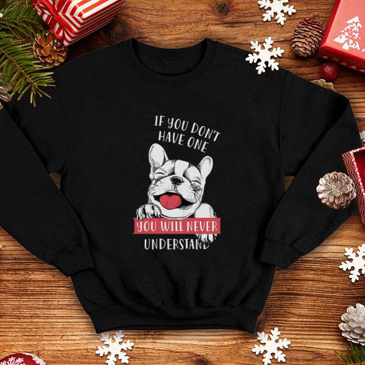 Pretty If you don't have one you will never understand French Bulldog shirt Pretty If you don t have one you will never understand French Bulldog shirt 4 - Pretty If you don't have one you will never understand French Bulldog shirt
