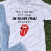 Yes I Am Old But I Saw The Rolling Stones On Stage shirt