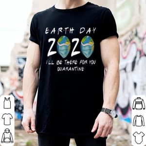 Earth Day 2020 I’ll Be There For You Quarantine Covid-19 shirt